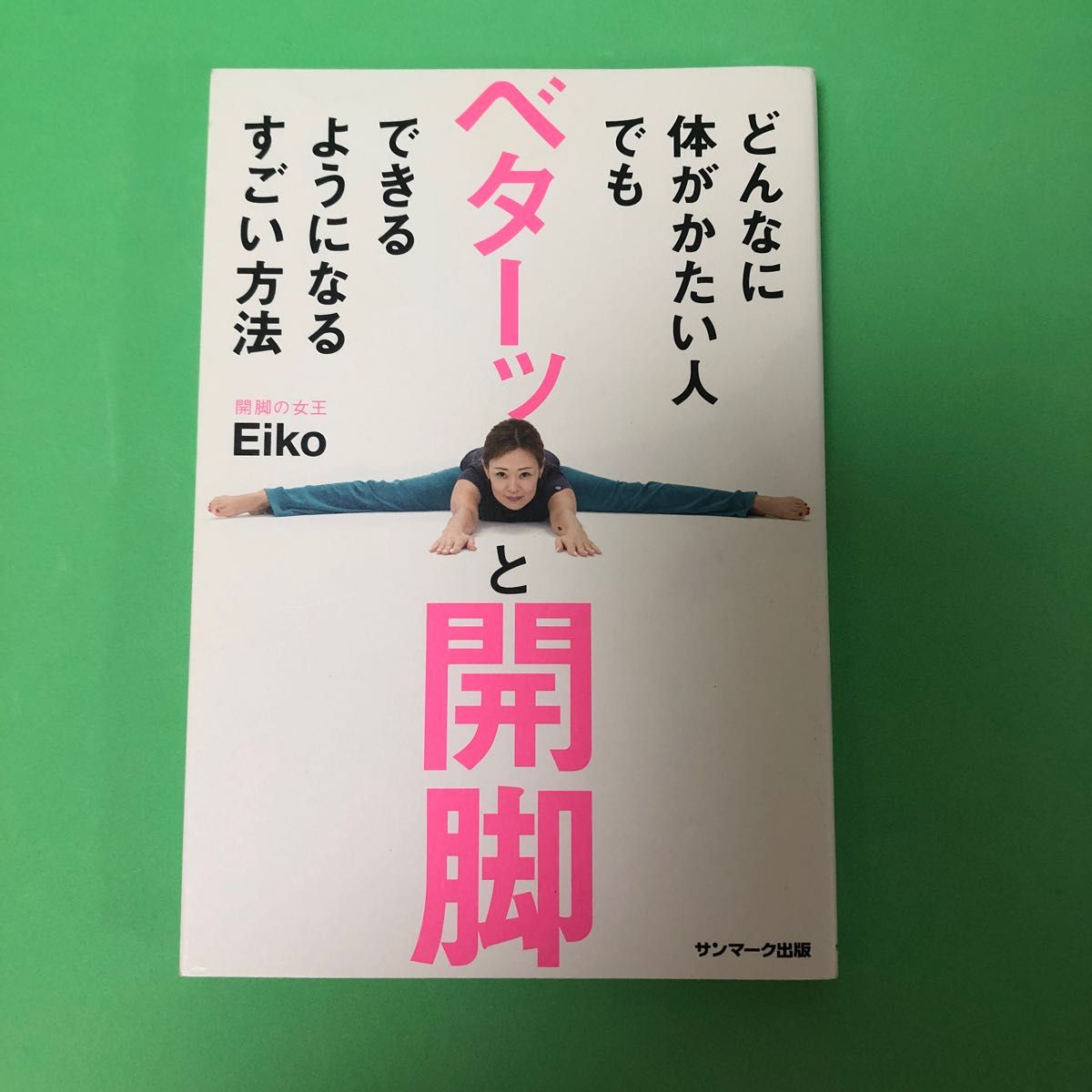 どんなに体がかたい人でもベターッと開脚できるようになるすごい方法 Ｅｉｋｏ／著