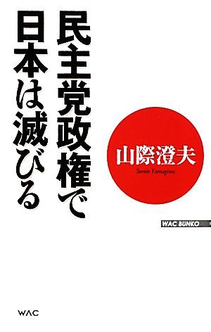 民主党政権で日本は滅びる ＷＡＣ　ＢＵＮＫＯ／山際澄夫【著】_画像1