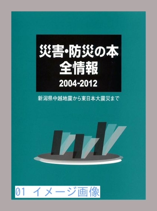 災害・防災の本 全情報2004‐2012―新潟県中越地震から東日本大震災ま…_画像1