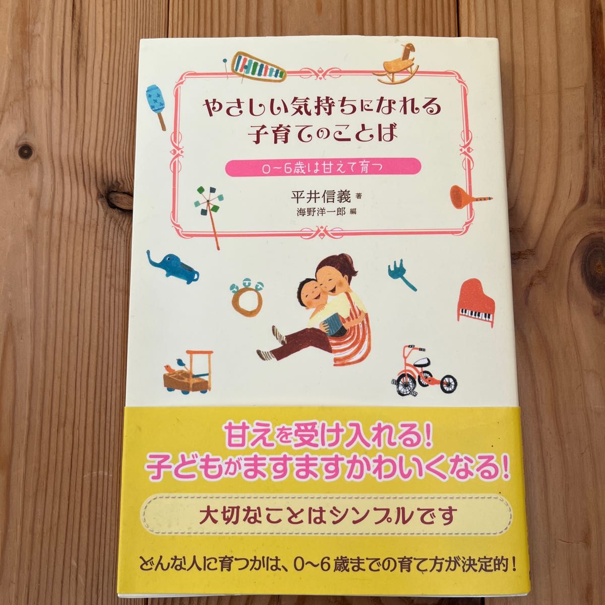 やさしい気持ちになれる子育てのことば　０～６歳は甘えて育つ 平井信義／著　海野洋一郎／編