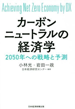 カーボンニュートラルの経済学 ２０５０年への戦略と予測／小林光(著者),岩田一政(著者),日本経済研究センター(編著)_画像1