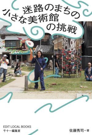 迷路のまちの小さな美術館の挑戦 ＥＤＩＴ　ＬＯＣＡＬ　ＢＯＯＫＳ／佐藤秀司(著者)_画像1