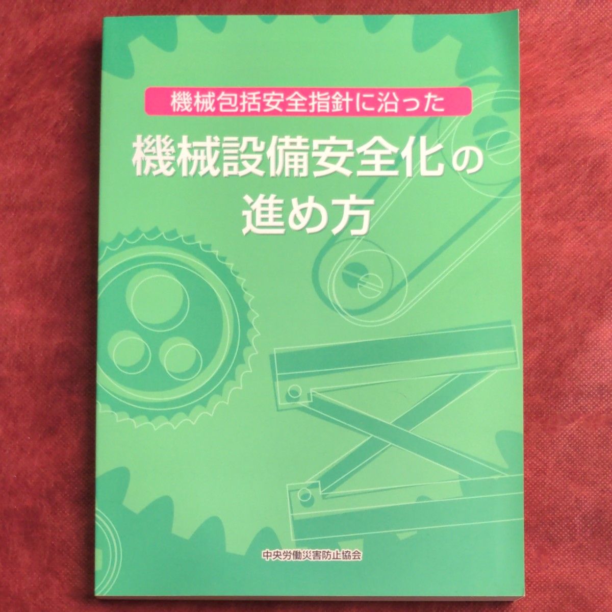 機械包括安全指針に沿った機械設備安全化の進め方 （機械包括安全指針に沿った） 中央労働災害防止協会／編