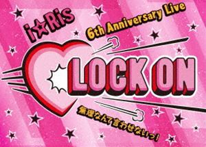 『i☆Ris 6th Anniversary Live～Lock on（白抜きハート記号）無理なんて言わせないっ!～』（初回生産限定盤） i☆Ris