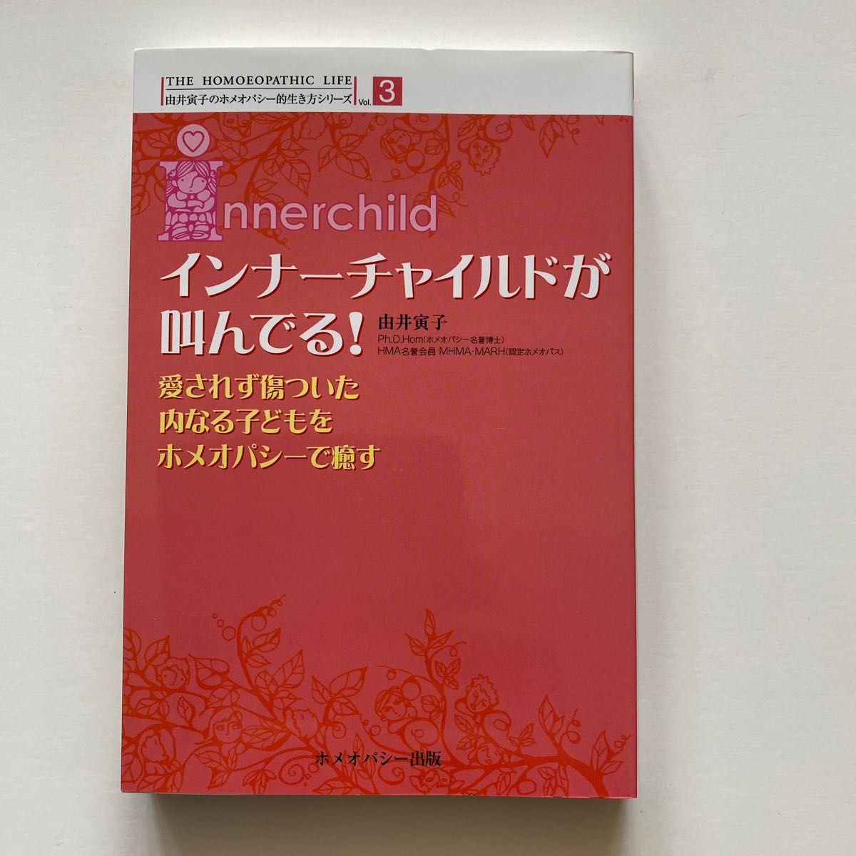 インナーチャイルドが叫んでる！　愛されず傷ついた内なる子どもをホメオパシーで癒す 由井寅子／著