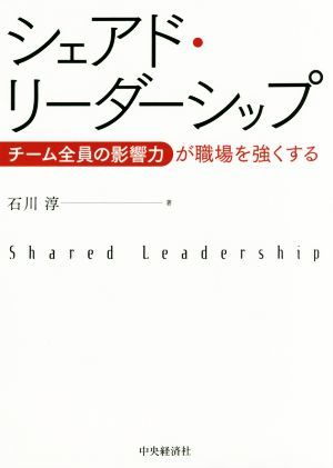 シェアド・リーダーシップ チーム全員の影響力が職場を強くする／石川淳(著者)_画像1