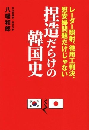 捏造だらけの韓国史 レーザー照射、徴用工判決、慰安婦問題だけじゃない／八幡和郎(著者)_画像1