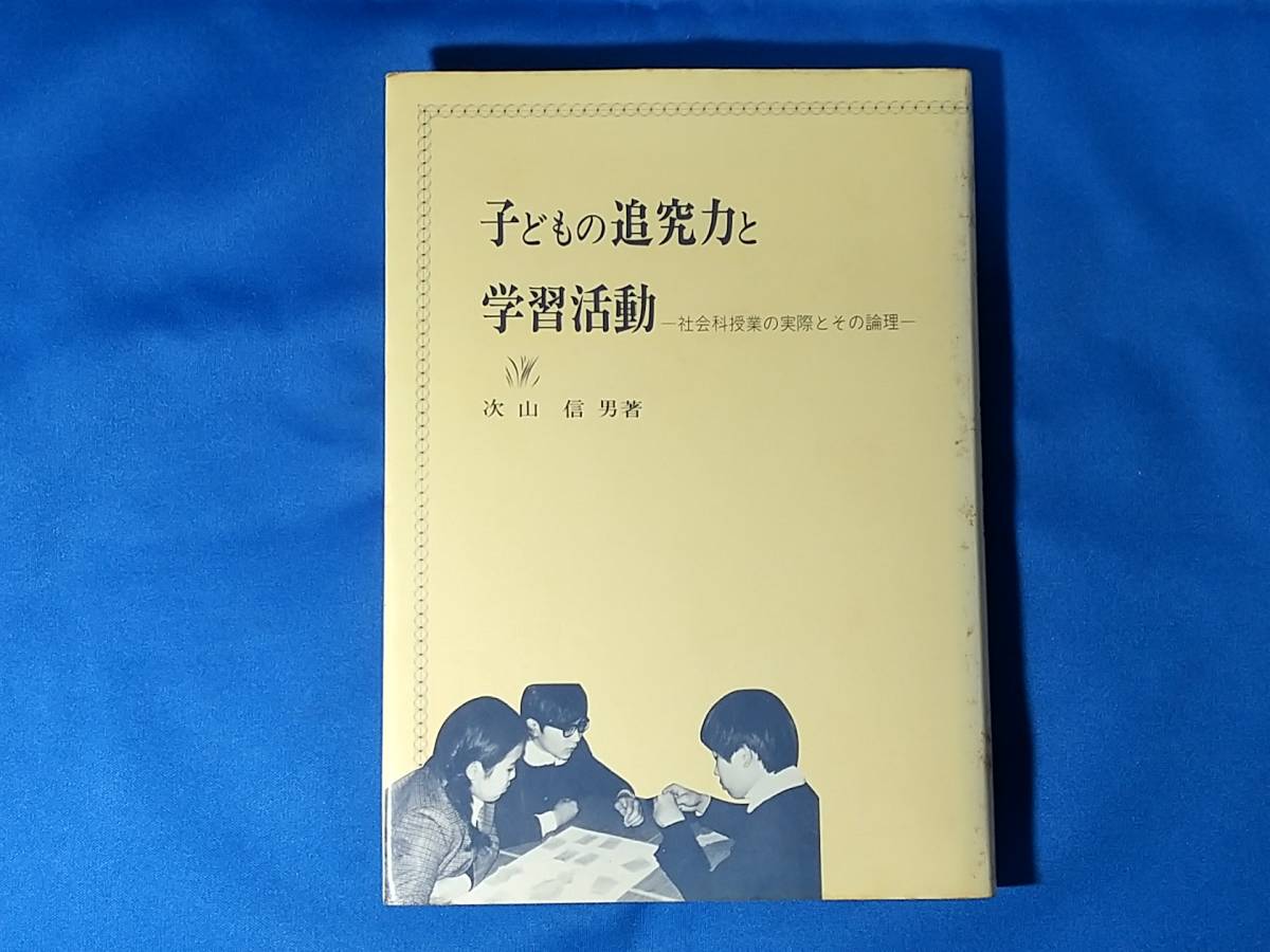 子どもの追究力と学習活動 社会科授業の実際とその論理 次山信男