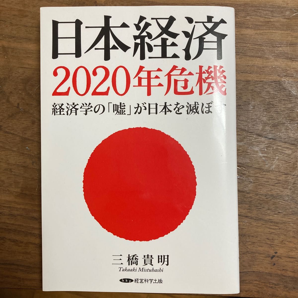 日本経済２０２０年危機 経済学の 「嘘」 が日本を滅ぼす／三橋貴明 (著者)