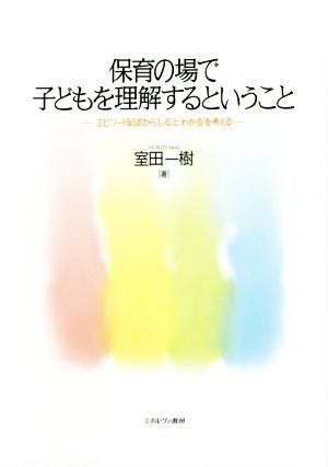 保育の場で子どもを理解するということ エピソード記述から“しる”と“わかる”を考える／室田一樹(著者)_画像1