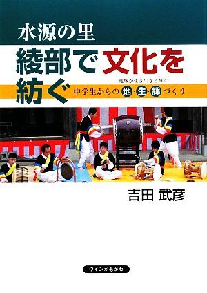 水源の里　綾部で文化を紡ぐ 中学生からの地・生・輝づくり／吉田武彦【著】_画像1