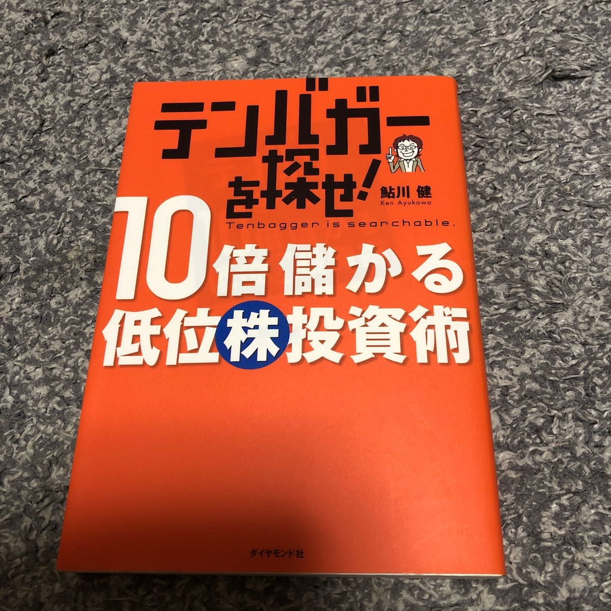 テンバガーを探せ！１０倍儲かる低位株投資術 鮎川健／著