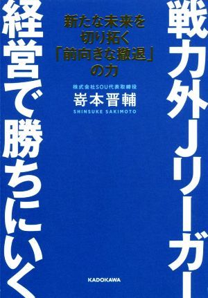 戦力外Ｊリーガー経営で勝ちにいく 新たな未来を切り拓く「前向きな撤退」の力／嵜本晋輔(著者)_画像1