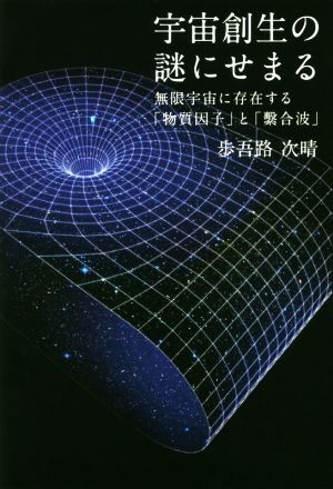 宇宙創生の謎にせまる 無限宇宙に存在する「物質因子」と「繋合波」／歩吾路次晴(著者)_画像1