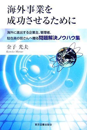 海外事業を成功させるために 海外に進出する企業主、管理者、駐在員の皆さんへ贈る問題解決ノウハウ集／金子光夫【著】_画像1