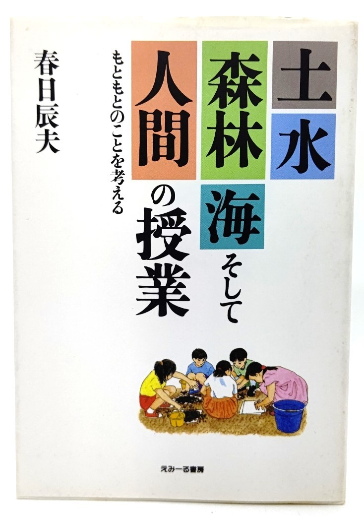 土・水・森林・海そして人間の授業 : もともとのことを考える/ 春日 辰夫 (著)/えみーる書房_画像1