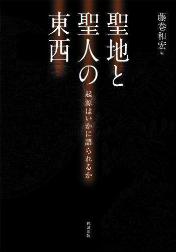 聖地と聖人の東西 起源はいかに語られるか