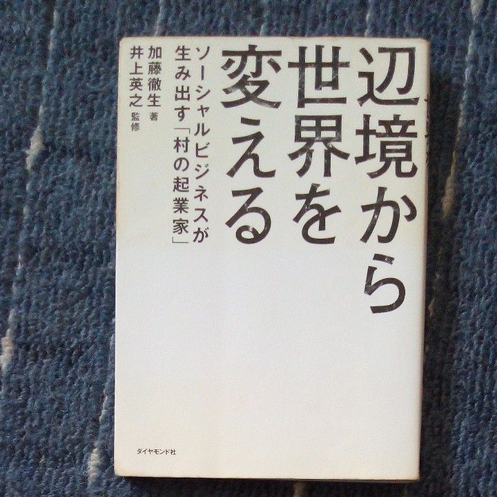 辺境から世界を変える　ソーシャルビジネスが生み出す「村の起業家」 加藤徹生／著　井上英之／監修