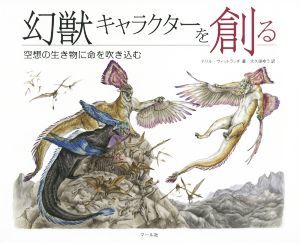 幻獣キャラクターを創る 空想の生き物に命を吹き込む／テリル・ウィットラッチ(著者),大久保ゆう(訳者)_画像1