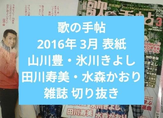 山川豊 氷川きよし 田川寿美 水森かおり 歌の手帖 2016年 3月 表紙 雑誌 切り抜き