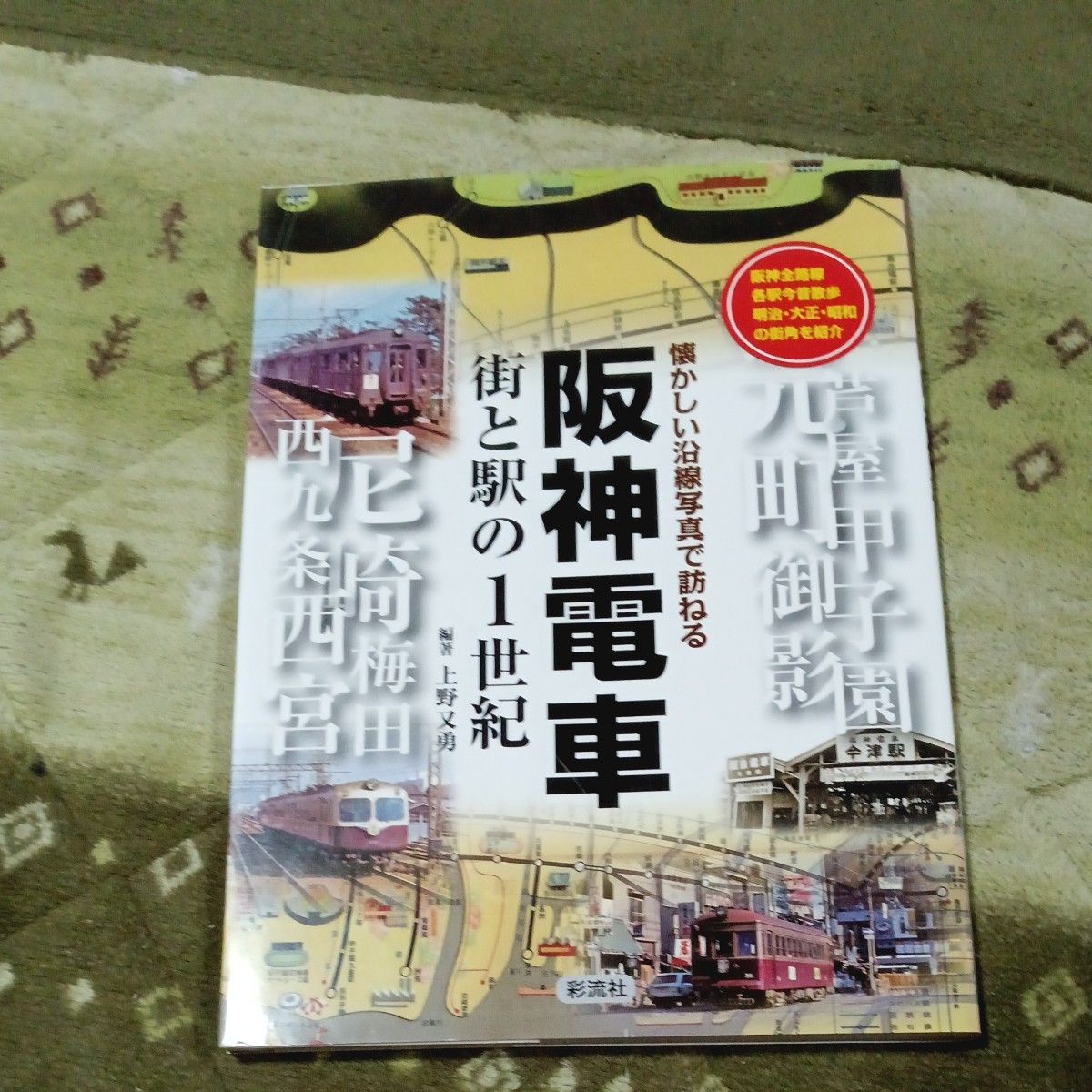 阪神電車　街と駅の１世紀　阪神全路線各駅今昔散歩明治・大正・昭和の街角を紹介 （懐かしい沿線写真で訪ねる） 上野又勇／編著