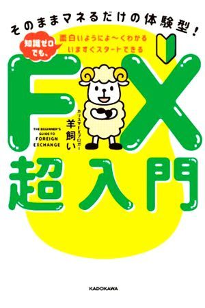 ＦＸ超入門　知識ゼロでも、面白いようによ～くわかる　いますぐスタートできる そのままマネるだけの体験型！／羊飼い(著者)_画像1