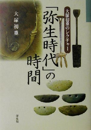 「弥生時代」の時間 大塚初重のレクチャー 大塚初重のレクチャー／大塚初重(著者)_画像1