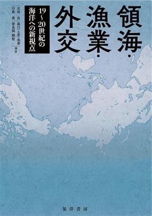新しい季節 領海・漁業・外交 １９～２０世紀の海洋への新視点／太田出