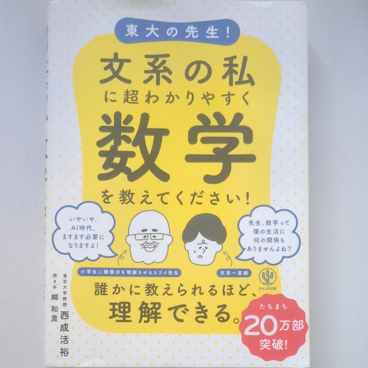 東大の先生！文系の私に超わかりやすく数学を教えてください！ 西成活裕／著　郷和貴／聞き手