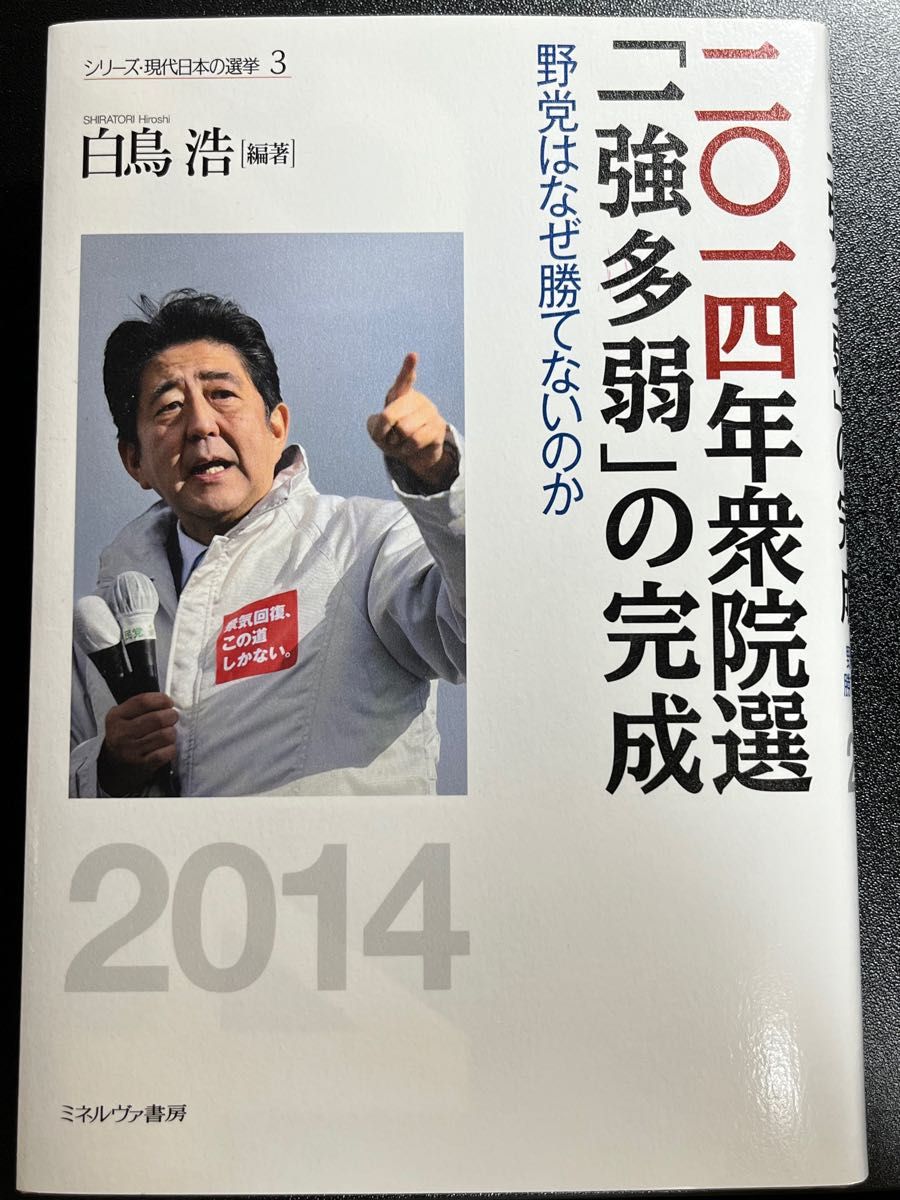 二〇一四年衆院選「一強多弱」の完成　野党はなぜ勝てないのか （シリーズ・現代日本の選挙　３） 白鳥浩／編著