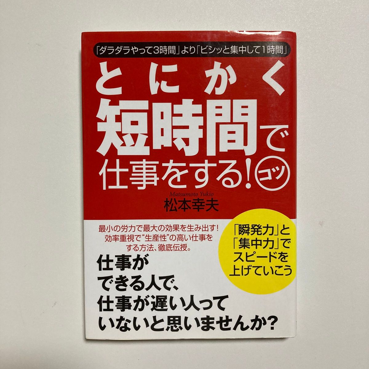 とにかく短時間で仕事をする！コツ　「ダラダラやって３時間」より「ビシッと集中して１時間」 松本幸夫／著