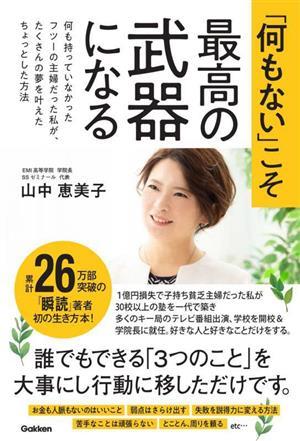 「何もない」こそ最高の武器になる 何も持っていなかったフツーの主婦だった私が、たくさんの夢を叶えたちょっとした方法／山中恵美子(著者_画像1