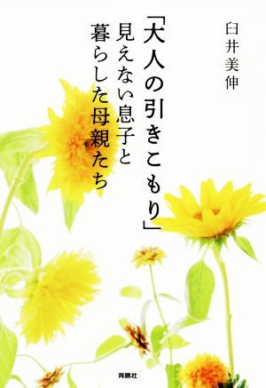 「大人の引きこもり」見えない息子と暮らした母親たち／臼井美伸(著者)_画像1