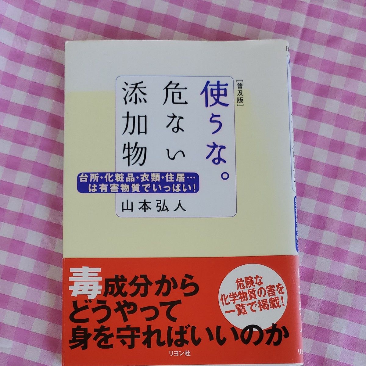 使うな。危ない添加物　台所・化粧品・衣類・住居…は有害物質でいっぱい！ （普及版） 山本弘人／著