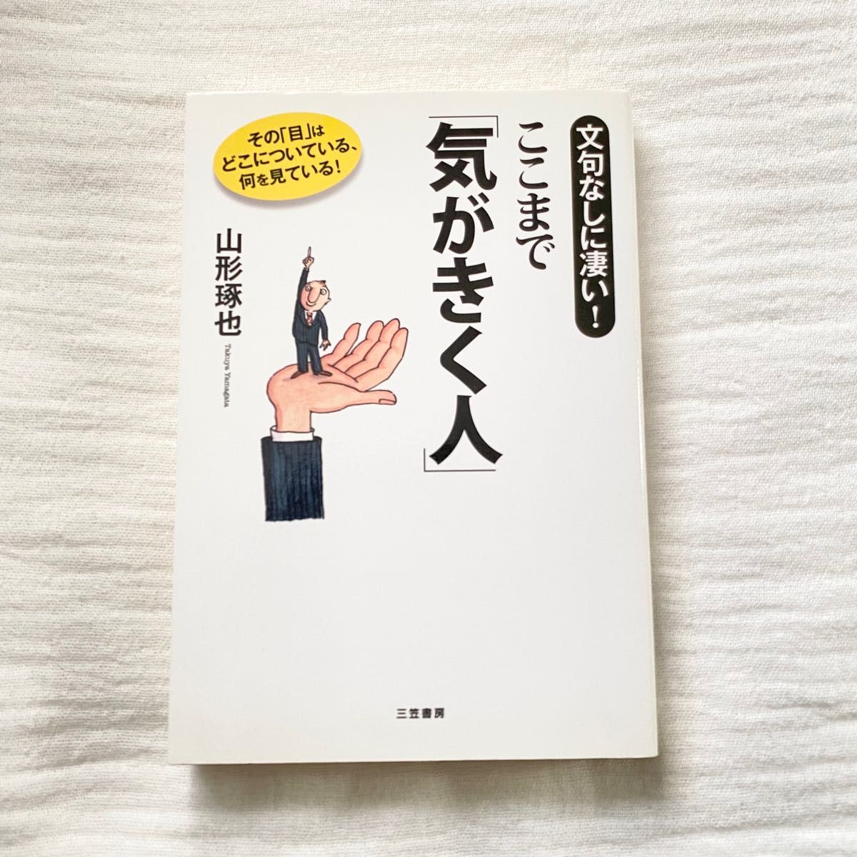 【書籍】ここまで「気がきく人」　文句なしに凄い！　その「目」はどこについている、何を見ている！ 山形琢也／著