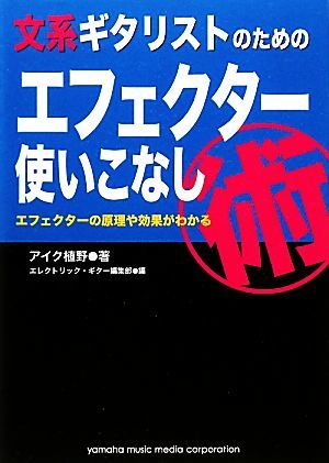 文系ギタリストのためのエフェクター使いこなし術 エフェクターの原理や効果がわかる／アイク植野【著】，エレクトリック・ギター編集部【_画像1