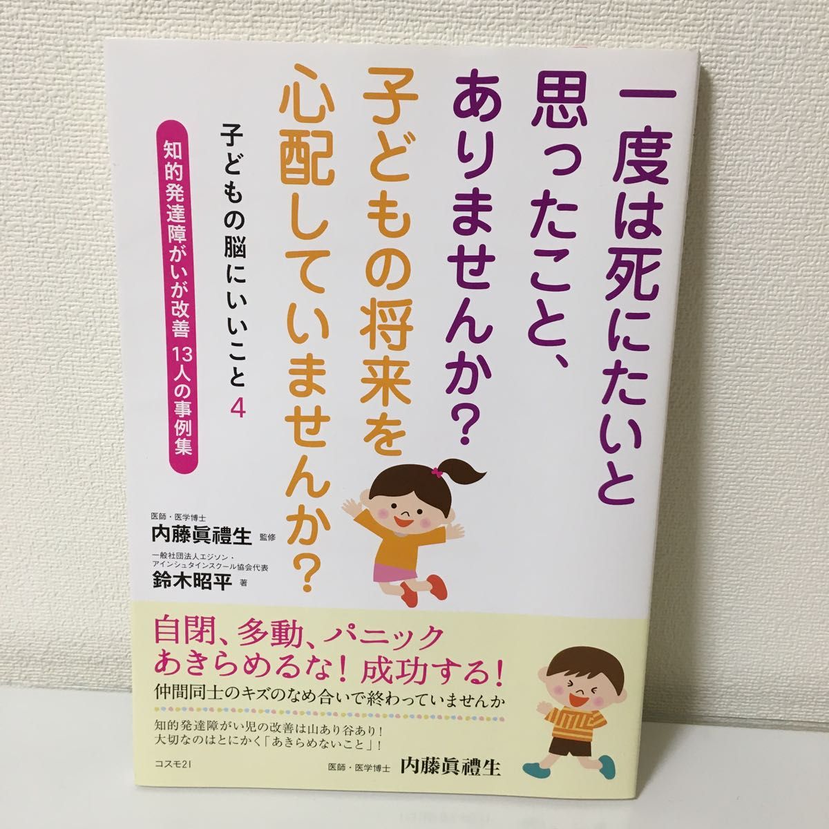 一度は死にたいと思ったこと、ありませんか？子どもの将来を心配していませんか？　知的発達障がいが改善１３人の事例集内藤眞禮生／監修　