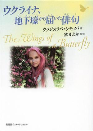 ウクライナ、地下壕から届いた俳句　Ｔｈｅ　Ｗｉｎｇｓ　ｏｆ　ａ　Ｂｕｔｔｅｒｆｌｙ／ウラジスラバ・シモノバ(著者),黛まどか(監修)_画像1