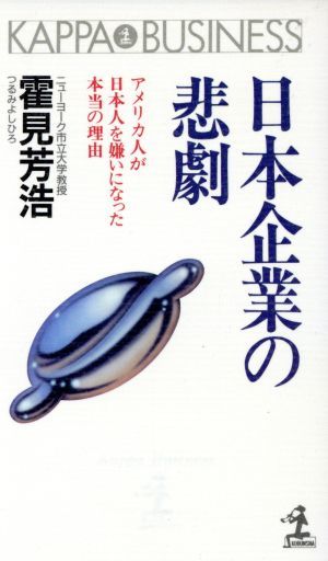 日本企業の悲劇 アメリカ人が日本人を嫌いになった本当の理由 カッパ・ビジネス／霍見芳浩【著】_画像1