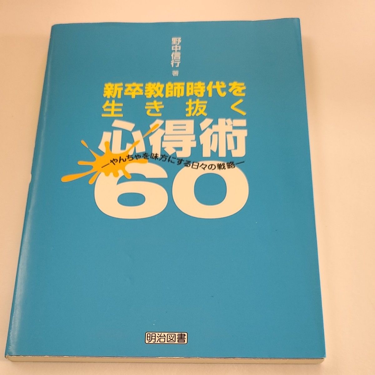 新卒教師時代を生き抜く心得術６０　やんちゃを味方にする日々の戦略 野中信行／著