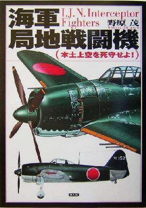 海軍局地戦闘機 本土上空を死守せよ！／野原茂(著者)_画像1