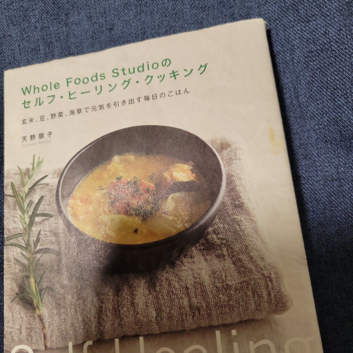 Ｗｈｏｌｅ　Ｆｏｏｄｓ　Ｓｔｕｄｉｏのセルフ・ヒーリング・クッキング　玄米、豆、野菜、海草で元気を引き出す毎日のごはん  天野朋子