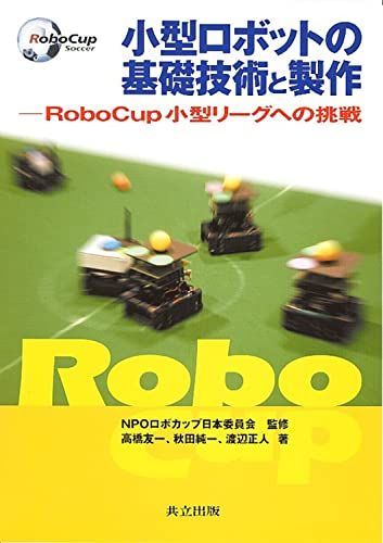 [A11456084]小型ロボットの基礎技術と製作: RoboCup小型リーグへの挑戦 友一，高橋、 正人，渡辺、 純一，秋田; NPOロボカップ日本