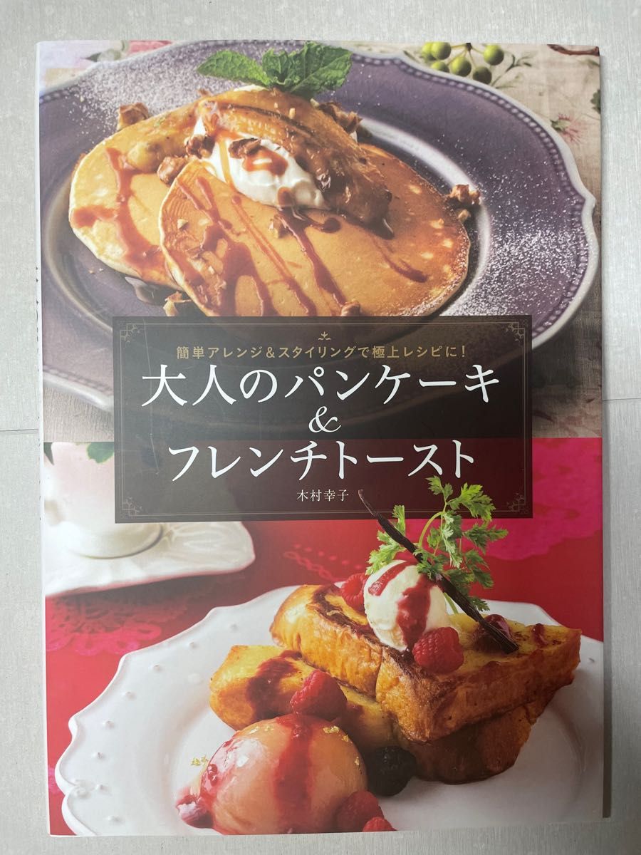 大人のパンケーキ＆フレンチトースト　簡単アレンジ＆スタイリングで極上レシピに！ 木村幸子／著