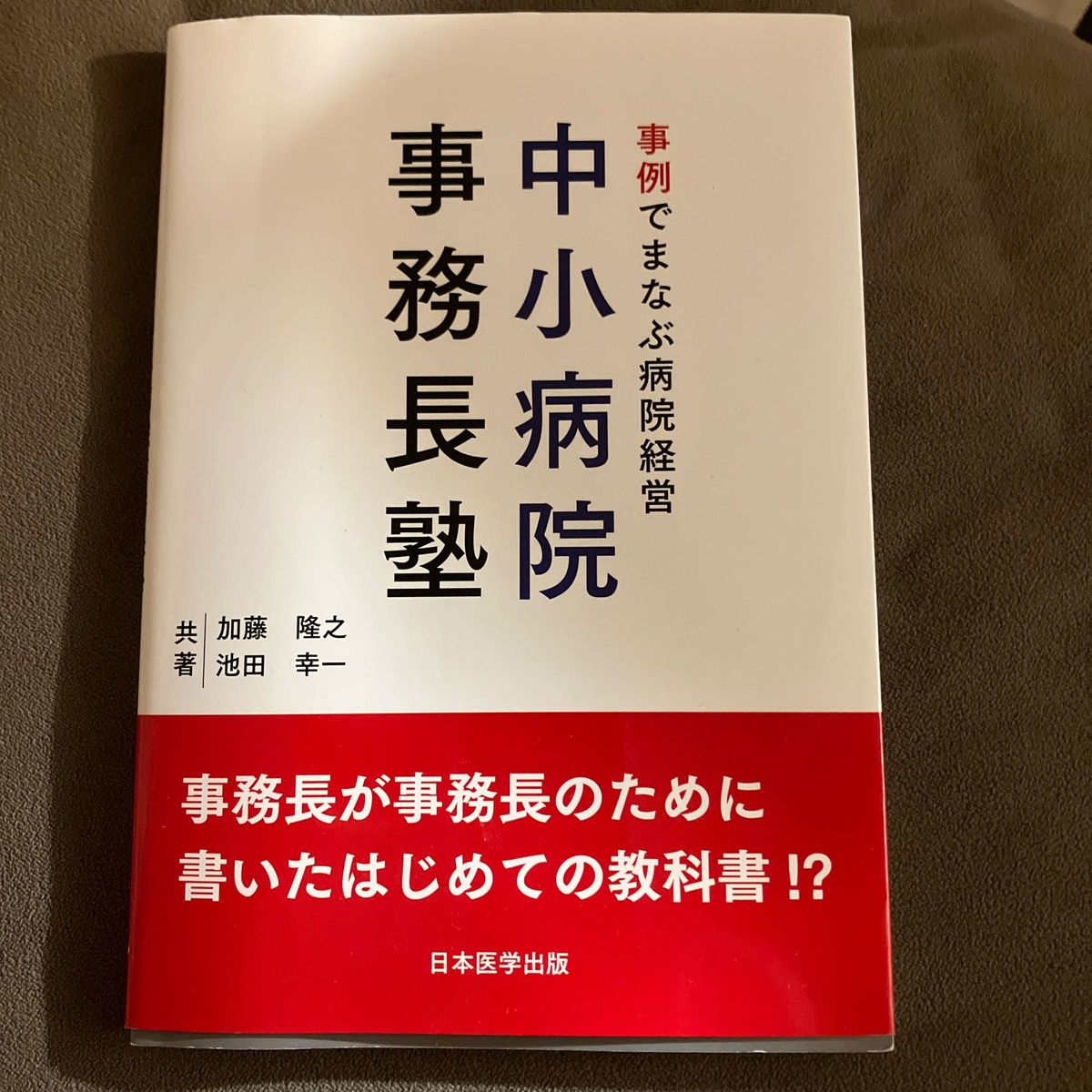 事例でまなぶ病院経営中小病院事務長塾　事務長が事務長のために書いたはじめての教科書！？ 加藤隆之／共著　池田幸一／共著