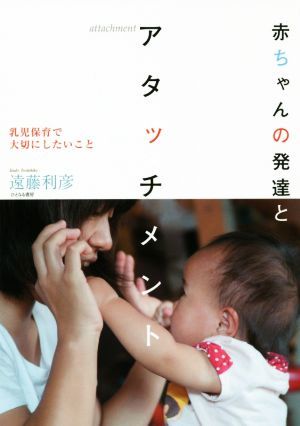 赤ちゃんの発達とアタッチメント 乳児保育で大切にしたいこと／遠藤利彦(著者)_画像1
