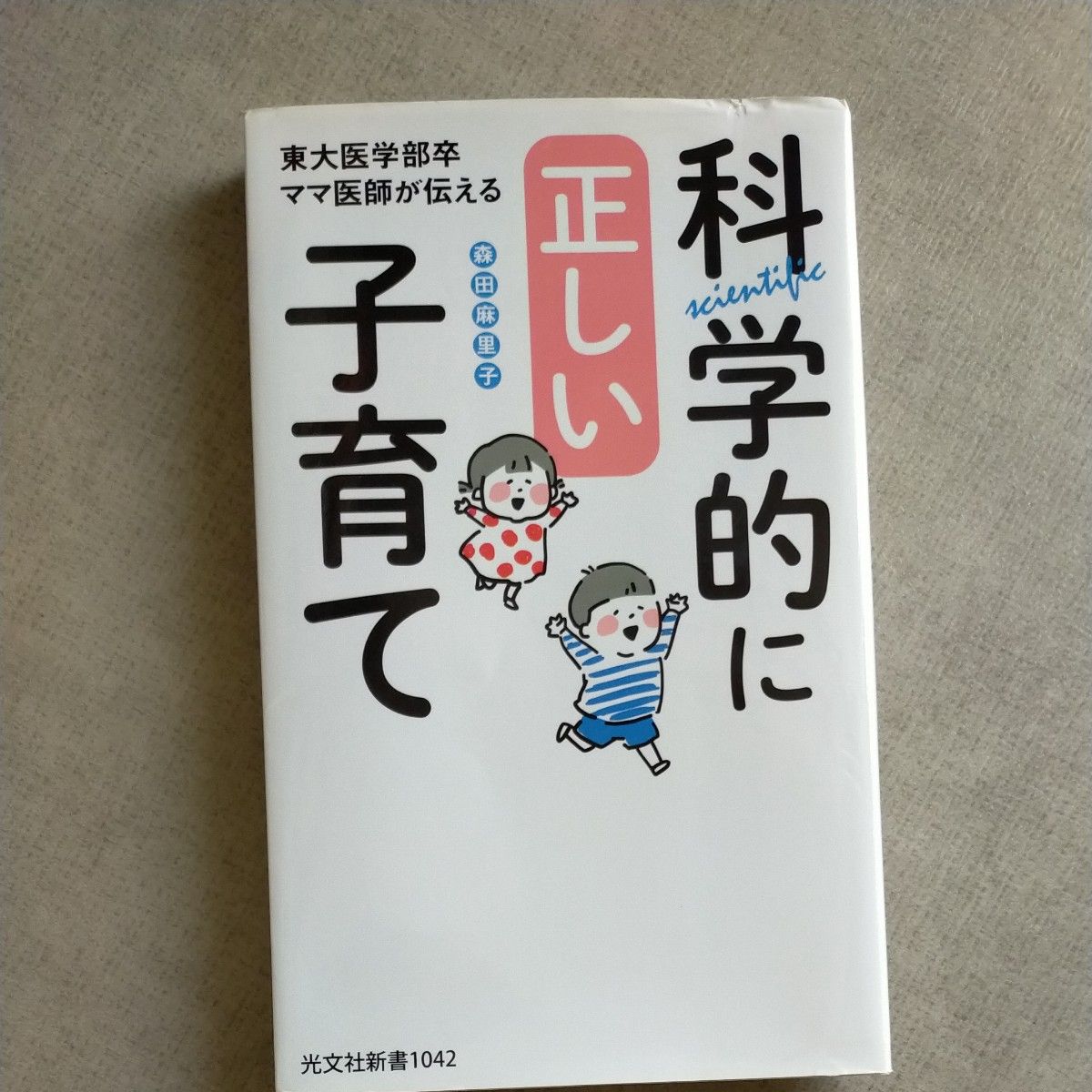 東大医学部卒ママ医師が伝える科学的に正しい子育て （光文社新書　１０４２） 森田麻里子／著