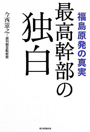 最高幹部の独白 福島原発の真実／今西憲之，週刊朝日取材班【著】_画像1