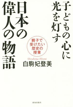 子どもの心に光を灯す　日本の偉人の物語 親子で受けたい歴史の授業／白駒妃登美(著者)_画像1