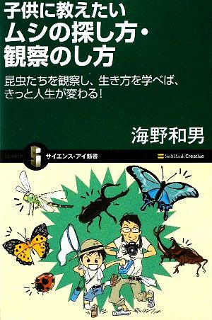 子供に教えたいムシの探し方・観察のし方 昆虫たちを観察し、生き方を学べば、きっと人生が変わる！ サイエンス・アイ新書／海野和男【著】_画像1